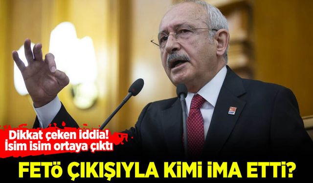 Kılıçdaroğlu FETÖ çıkışıyla kimi işaret etti: Dikkat çeken iddia! İsim isim ortaya çıktı