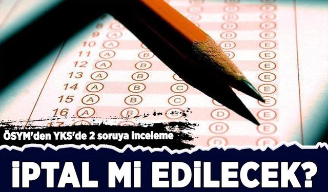 YKS'de hatalı soru iddiası! ÖSYM inceleme başlattı: İptal mi edilecek?