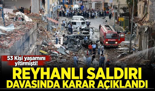 53 kişi yaşamını yitirmişti! Reyhanlı saldırısı davasında karar açıklandı!
