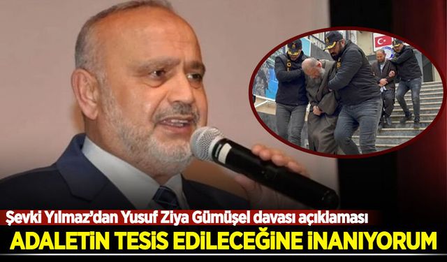 Şevki Yılmaz: Yusuf Ziya Gümüşel davasında adaletin tesis edileceğine inanıyorum