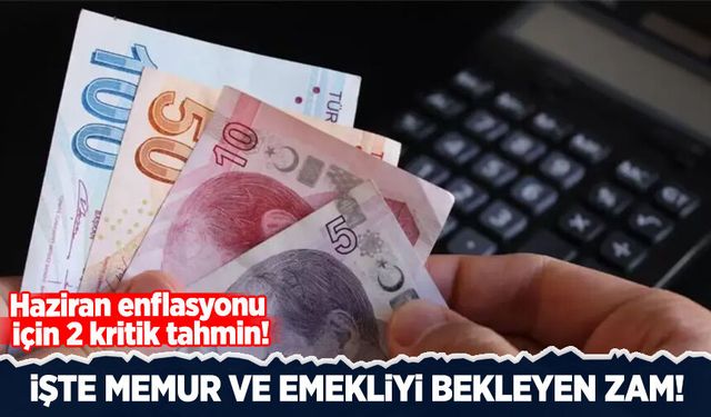 Haziran enflasyonu için 2 kritik tahmin! İşte memur ve emekliyi bekleyen zam
