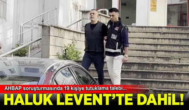 Ahbap soruşturmasında Haluk Levent ve 18 kişi için tutuklama talebi