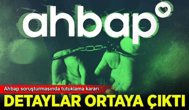 Ahbap soruşturmasında tutuklama kararının detayları ortaya çıktı