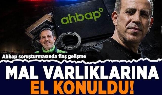 Ahbap soruşturmasında flaş gelişme: Mal varlıklarına el konuldu!