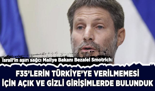 Smotrich: F-35’lerin Türkiye’ye verilmemesi için gizli ve açık girişimlerde bulunduk