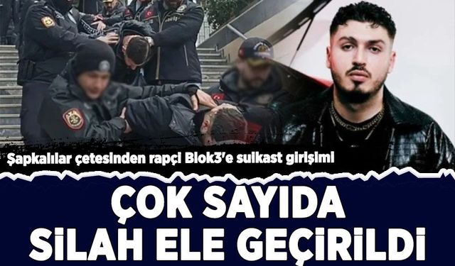 Şapkalılar çetesinden rapçi Blok3'e suikast girişimi: Çok sayıda silah ele geçirildi