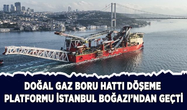 Doğal gaz boru hattı döşeme platformu İstanbul Boğazı'ndan geçti
