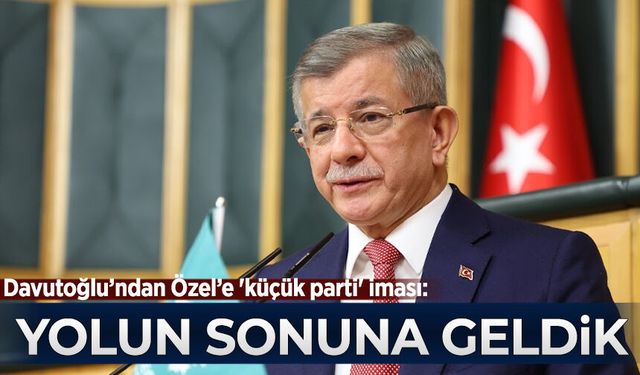 Davutoğlu'ndan Özel'e 'küçük parti' iması: Yolun sonuna geldik