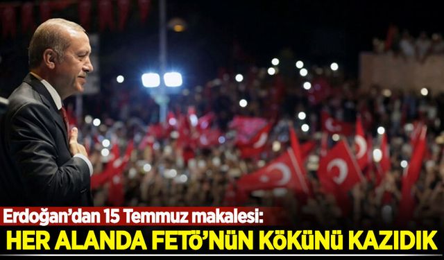 Erdoğan'dan 15 Temmuz makalesi: Her alanda FETÖ'nün kökünü kazıdık