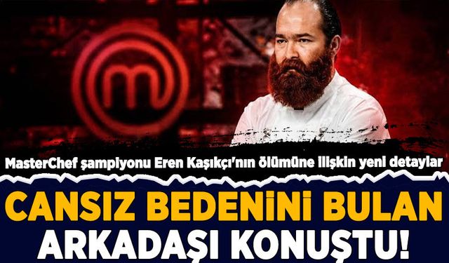 MasterChef şampiyonu Eren Kaşıkçı'nın ölümüne ilişkin yeni detaylar!