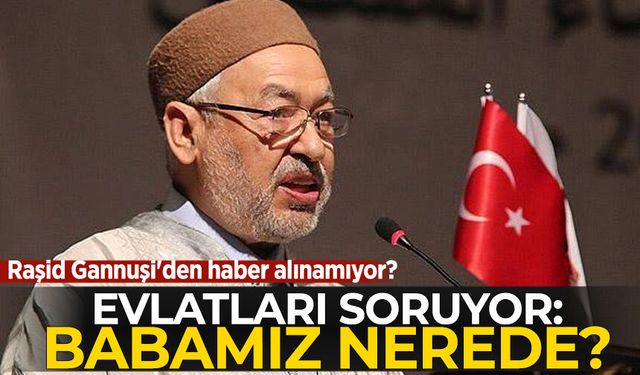 Raşid Gannuşi'den haber alınamıyor! Evlatları soruyor: Babamız nerede?