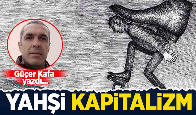 Güçer Kafa yazdı: Yahşi Kapitalizm