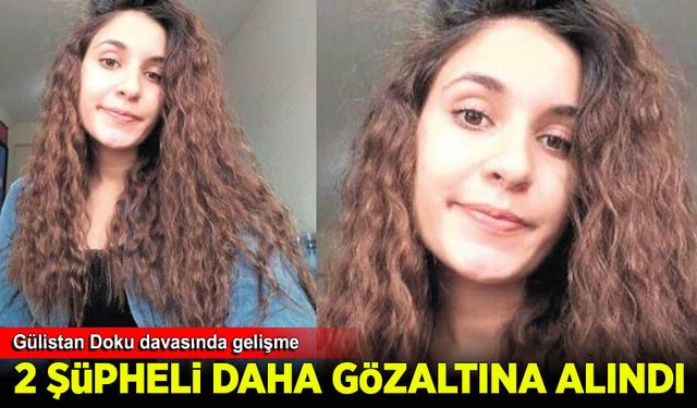 Gülistan Doku soruşturmasında 2 şüpheli daha gözaltına alındı