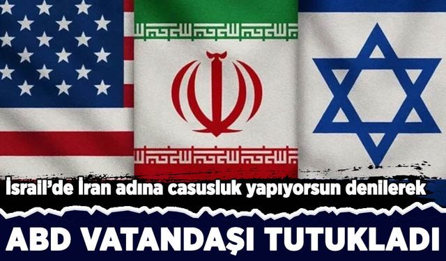 İsrail'de İran'a casusluk yaptığı iddiasıyla ABD vatandaşı gözaltına alındı