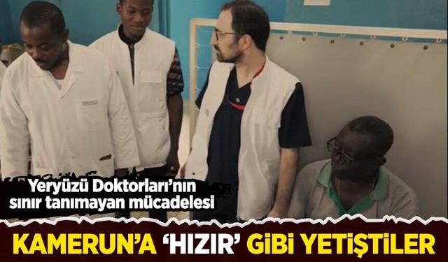 Kamerun'a 'Hızır' gibi yetiştiler: Yeryüzü Doktorları'nın sınır tanımayan mücadelesi