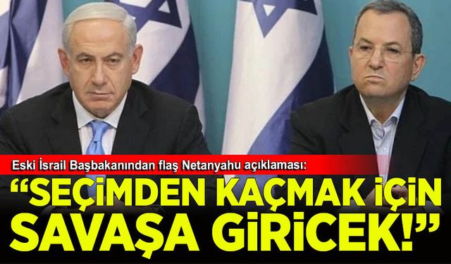 Eski İsrail Başbakanı: Netanyahu seçimden kaçmak için İran'la savaşa girecek