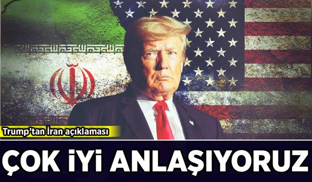Trump'tan İran açıklaması: Çok iyi anlaşıyoruz