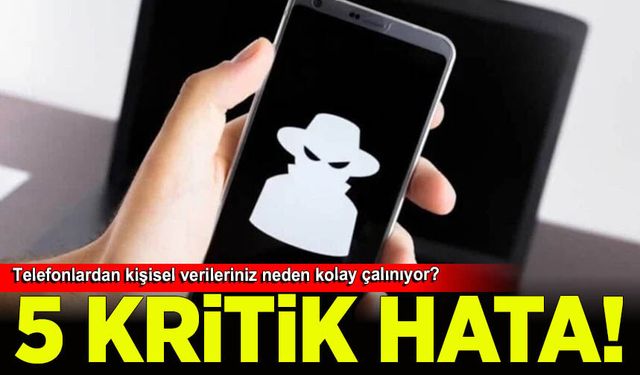 Telefonlardan kişisel verilerinizin kolayca çalınmasına neden olan 5 kritik hata