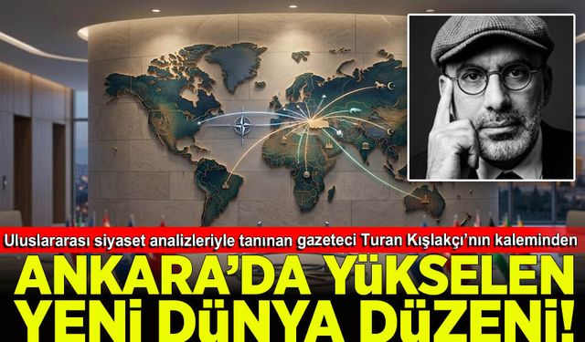 Turan Kışlakçı yazdı: Ankara’dan Yükselen Yeni Dünya Düzeni