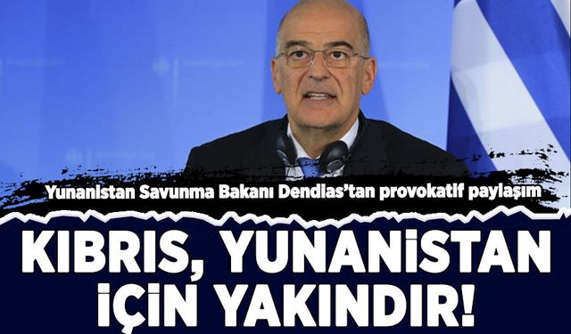 Yunan bakan Dendias’tan provokatif paylaşım: Kıbrıs, Yunanistan için yakındır!