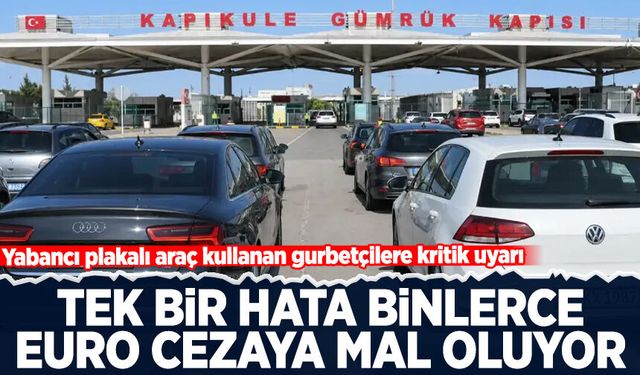 Yabancı plakalı araç kullanan gurbetçilere kritik uyarı: Tek bir hata binlerce euro cezaya mal oluyor!