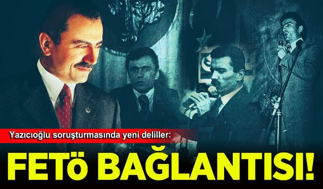 Yazıcıoğlu soruşturmasında yeni deliller: FETÖ bağlantısı mercek altında