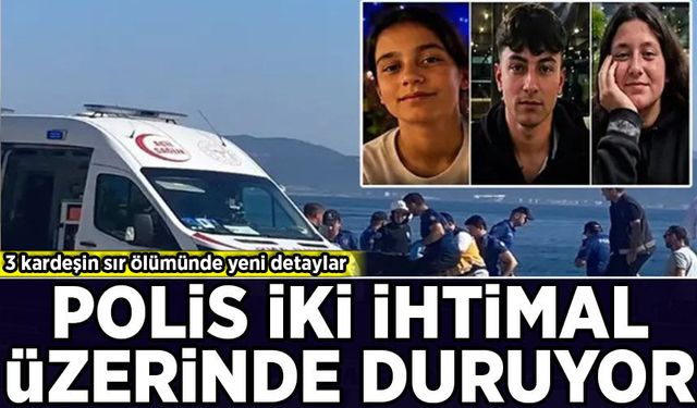 3 kardeşin sır ölümünde yeni detaylar: Polis 2 ihtimal üzerinde duruyor