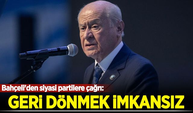 Bahçeli'den siyasi partilere çağrı: Geri dönmek imkansız!