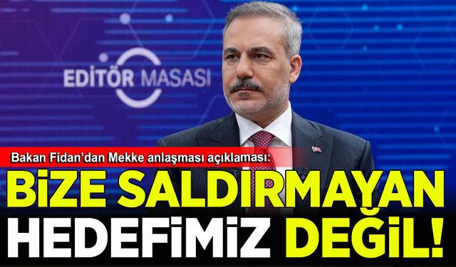 Bakan Fidan'dan Mekke anlaşması açıklaması: Bize saldırmayan hedefimiz değil!