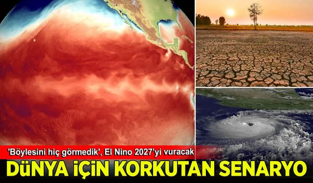 Dünya için korkutan senaryo: 'Böylesini hiç görmedik', El Nino 2027’yi vuracak