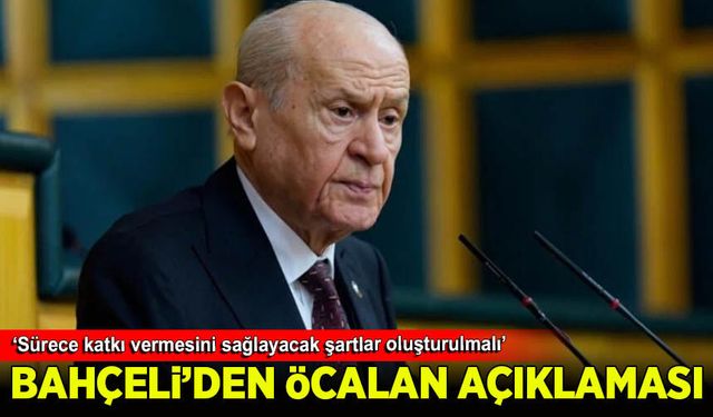 Devlet Bahçeli: Öcalan’ın sürece katkı vermesini sağlayacak şartlar oluşturulmalı