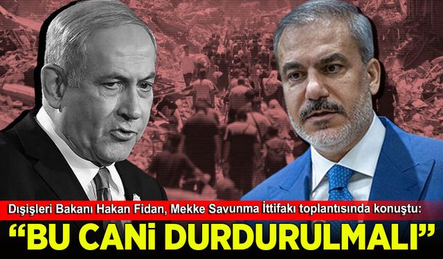 Dışişleri Bakanı Hakan Fidan: Soykırımcı Netanyahu durdurulmalı!