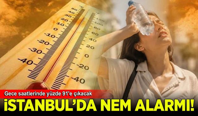 İstanbul'da nem alarmı: Gece saatlerinde yüzde 91'e çıkacak