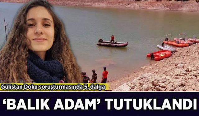 Gülistan Doku soruşturmasında yeni gelişme: 'Balık adam' tutuklandı!