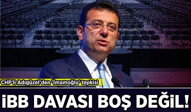 CHP'li Adıgüzel'den 'İmamoğlu' tepkisi: 'İBB davası boş değil'