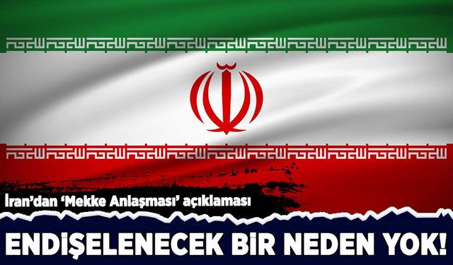 İran'dan 'Mekke Anlaşması' açıklaması: Endişelenecek bir neden yok