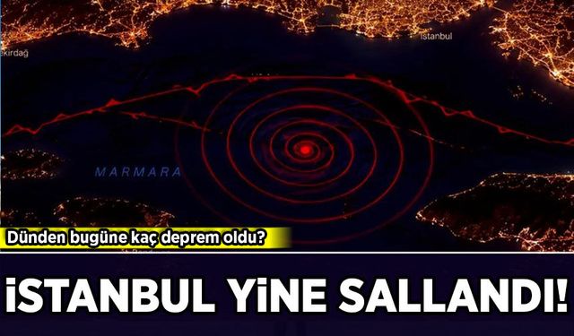 İstanbul yine sallandı! Dünden bugüne kaç deprem oldu?