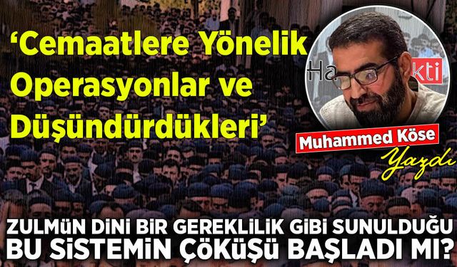 Muhammed Köse yazdı: Cemaatlere Yönelik Operasyonlar ve Düşündürdükleri