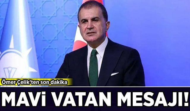 Ömer Çelik'ten son dakika Mavi Vatan mesajı