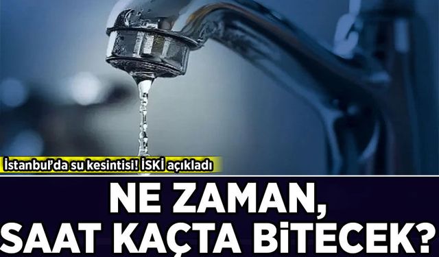 İstanbul’da su kesintisi! İSKİ açıkladı: Su kesintisi ne zaman, saat kaçta bitecek?