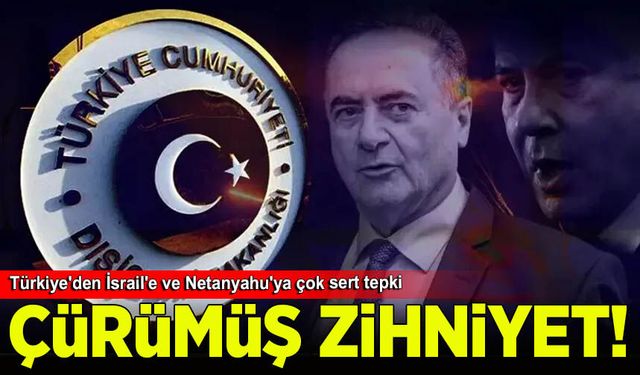 Türkiye'den İsrail'e ve Netanyahu'ya çok sert tepki