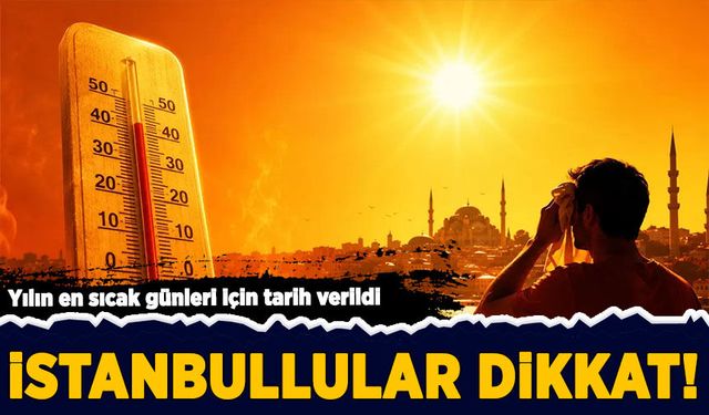 İstanbullular dikkat! Yılın en sıcak günleri belli oldu
