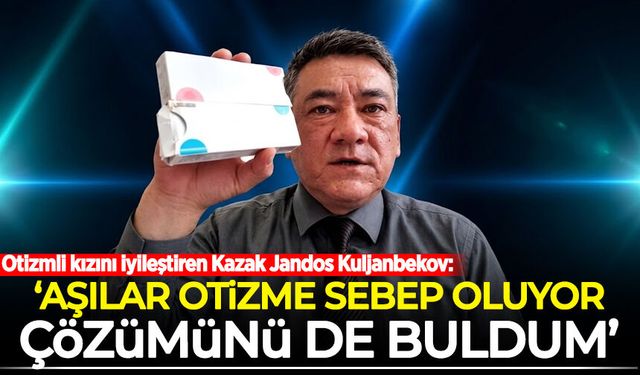 Kazakistan'da yaşayan Jandos Kuljanbekov: Aşılar Otizme sebep oluyor, çözümünü de buldum
