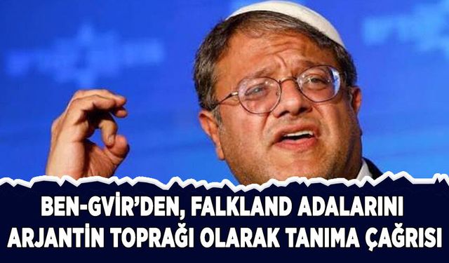 Ben-Gvir'den, Falkland Adaları'nı Arjantin toprağı olarak tanıma çağrısı