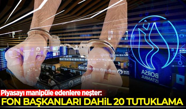 Piyasayı manipüle edenlere neşter: Fon başkanları dahil 20 tutuklama