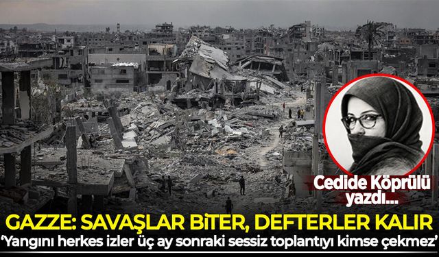 Cedide Köprülü yazdı: Gazze: Savaşlar biter, defterler kalır
