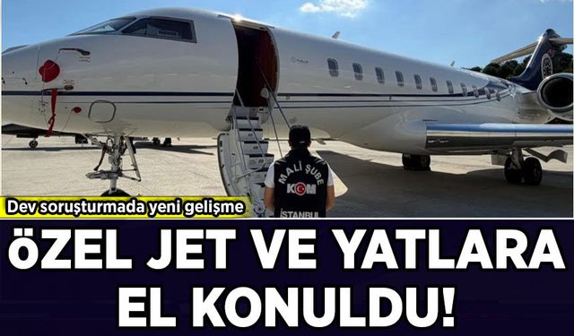 Dev soruşturmada yeni gelişme: Özel jet ve yatlara el konuldu!