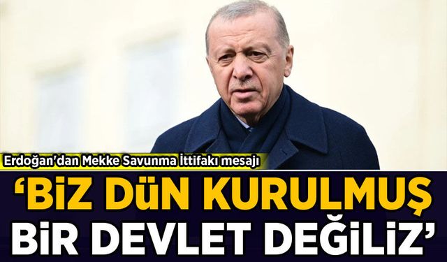 Erdoğan'dan Mekke Savunma İttifakı mesajı: 'Biz, dün kurulmuş bir devlet değiliz'