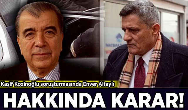Kaşif Kozinoğlu soruşturmasında Enver Altaylı hakkında karar!