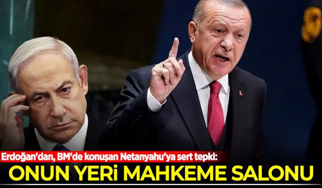Erdoğan'dan, BM'de konuşan Netanyahu'ya sert tepki: Onun yeri mahkeme salonu